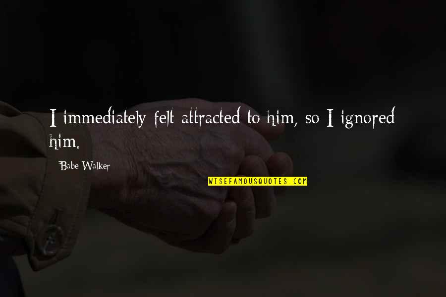 Attracted To Him Quotes By Babe Walker: I immediately felt attracted to him, so I