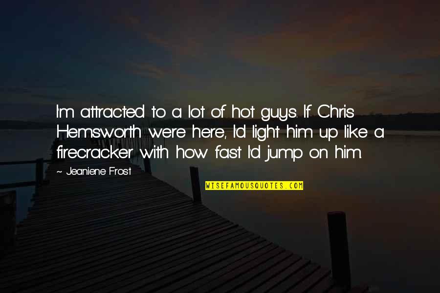 Attracted To Him Quotes By Jeaniene Frost: I'm attracted to a lot of hot guys.