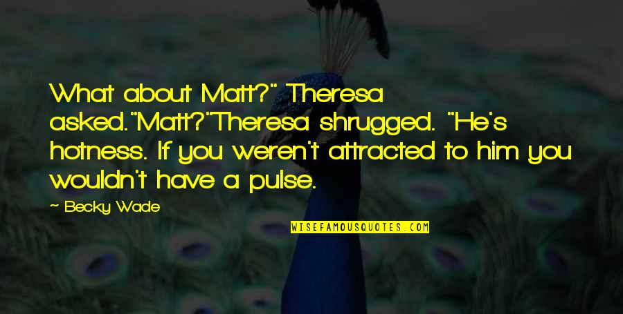 Attracted To You Quotes By Becky Wade: What about Matt?" Theresa asked."Matt?"Theresa shrugged. "He's hotness. Attracted To You Quotes By Becky Wade: What about Matt?" Theresa asked."Matt?"Theresa shrugged. "He's hotness.