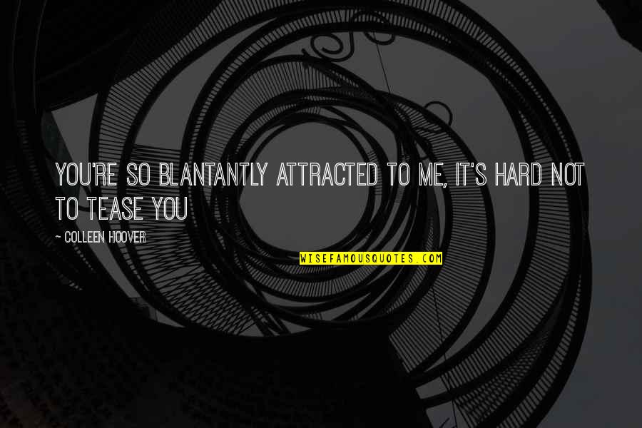 Attracted To You Quotes By Colleen Hoover: You're so blantantly attracted to me, it's hard Attracted To You Quotes By Colleen Hoover: You're so blantantly attracted to me, it's hard