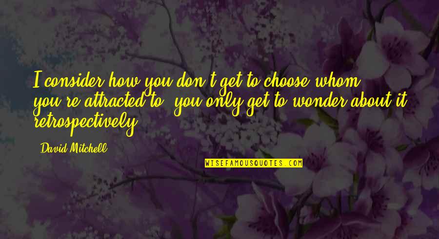 Attracted To You Quotes By David Mitchell: I consider how you don't get to choose Attracted To You Quotes By David Mitchell: I consider how you don't get to choose