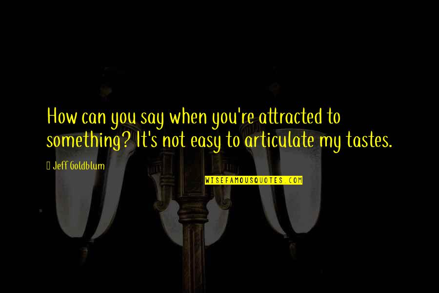 Attracted To You Quotes By Jeff Goldblum: How can you say when you're attracted to Attracted To You Quotes By Jeff Goldblum: How can you say when you're attracted to