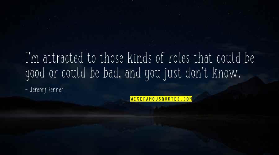 Attracted To You Quotes By Jeremy Renner: I'm attracted to those kinds of roles that Attracted To You Quotes By Jeremy Renner: I'm attracted to those kinds of roles that