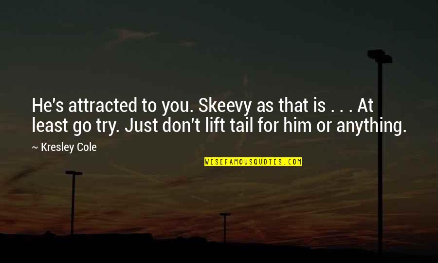 Attracted To You Quotes By Kresley Cole: He's attracted to you. Skeevy as that is Attracted To You Quotes By Kresley Cole: He's attracted to you. Skeevy as that is