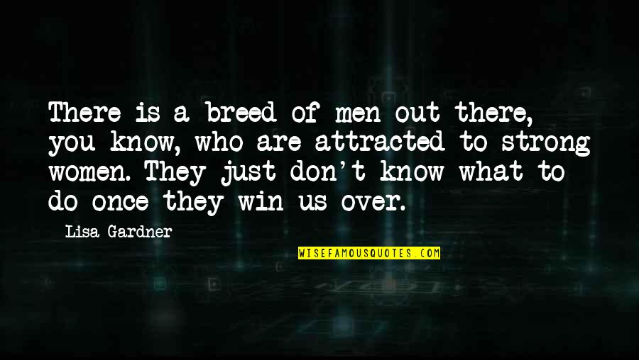 Attracted To You Quotes By Lisa Gardner: There is a breed of men out there, Attracted To You Quotes By Lisa Gardner: There is a breed of men out there,