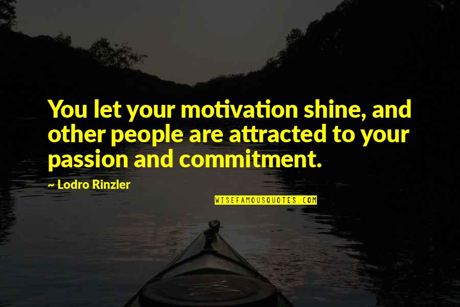 Attracted To You Quotes By Lodro Rinzler: You let your motivation shine, and other people Attracted To You Quotes By Lodro Rinzler: You let your motivation shine, and other people