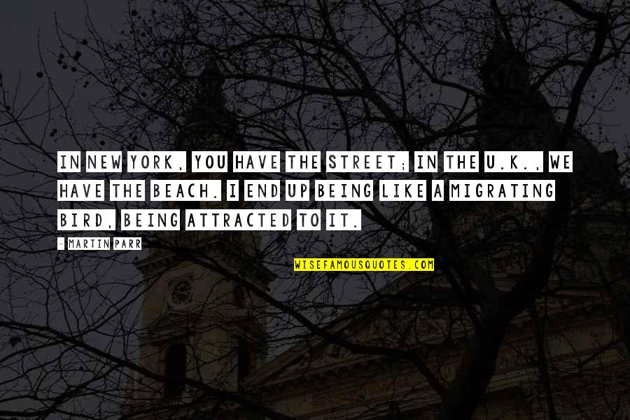 Attracted To You Quotes By Martin Parr: In New York, you have the street; in Attracted To You Quotes By Martin Parr: In New York, you have the street; in