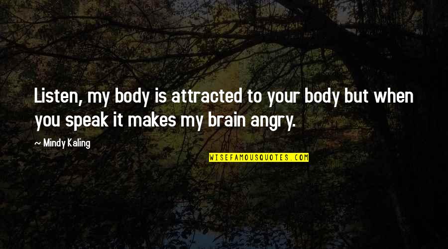 Attracted To You Quotes By Mindy Kaling: Listen, my body is attracted to your body Attracted To You Quotes By Mindy Kaling: Listen, my body is attracted to your body