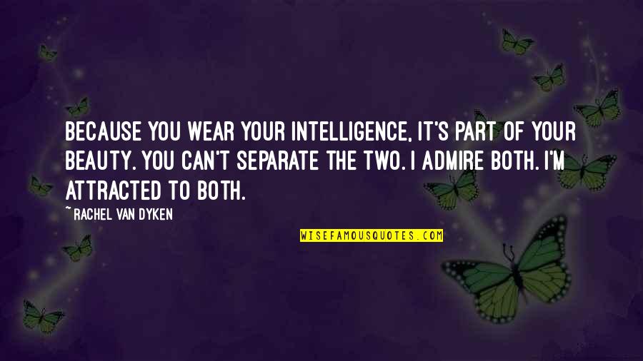 Attracted To You Quotes By Rachel Van Dyken: Because you wear your intelligence, it's part of Attracted To You Quotes By Rachel Van Dyken: Because you wear your intelligence, it's part of