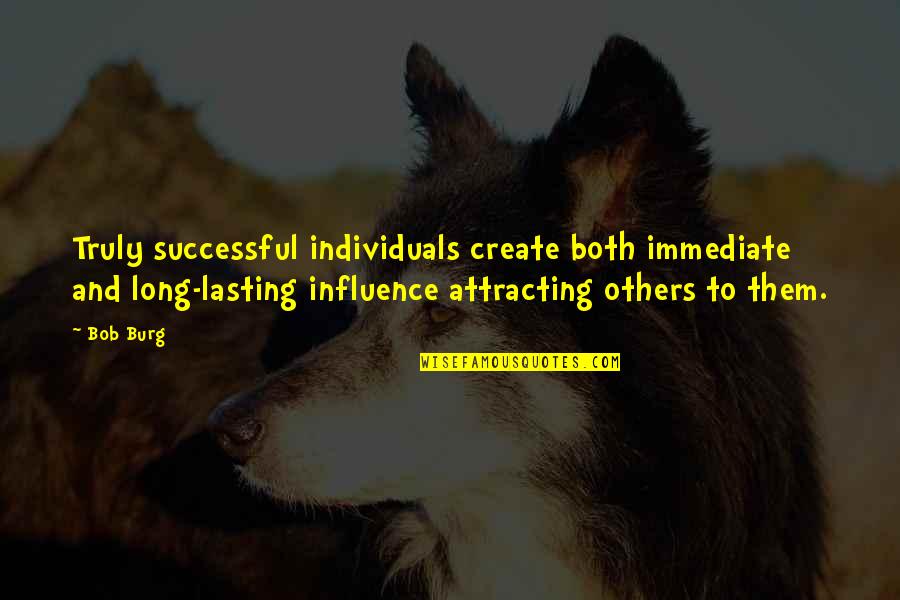 Attracting Quotes By Bob Burg: Truly successful individuals create both immediate and long-lasting