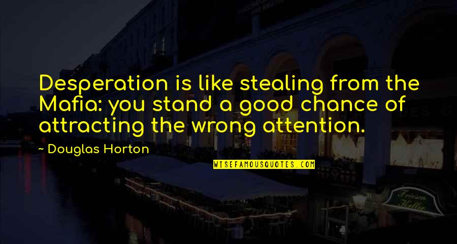 Attracting Quotes By Douglas Horton: Desperation is like stealing from the Mafia: you
