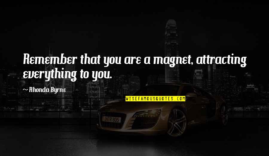 Attracting Quotes By Rhonda Byrne: Remember that you are a magnet, attracting everything