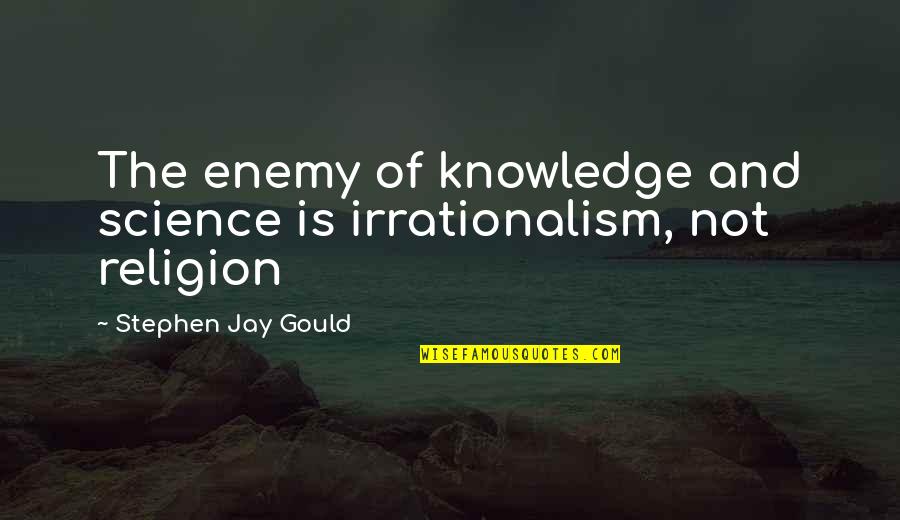 Attracting What You Are Quotes By Stephen Jay Gould: The enemy of knowledge and science is irrationalism,