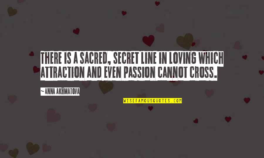 Attraction And Love Quotes By Anna Akhmatova: There is a sacred, secret line in loving