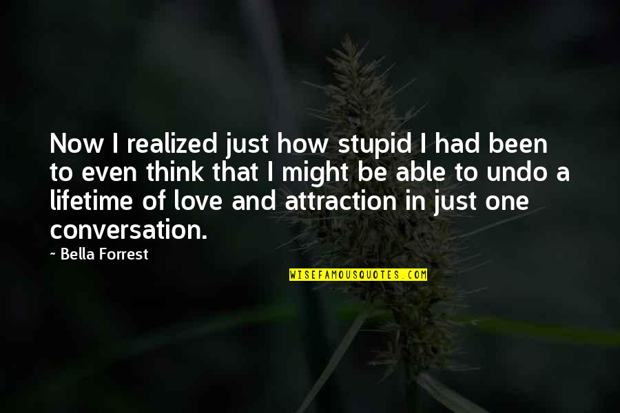 Attraction And Love Quotes By Bella Forrest: Now I realized just how stupid I had