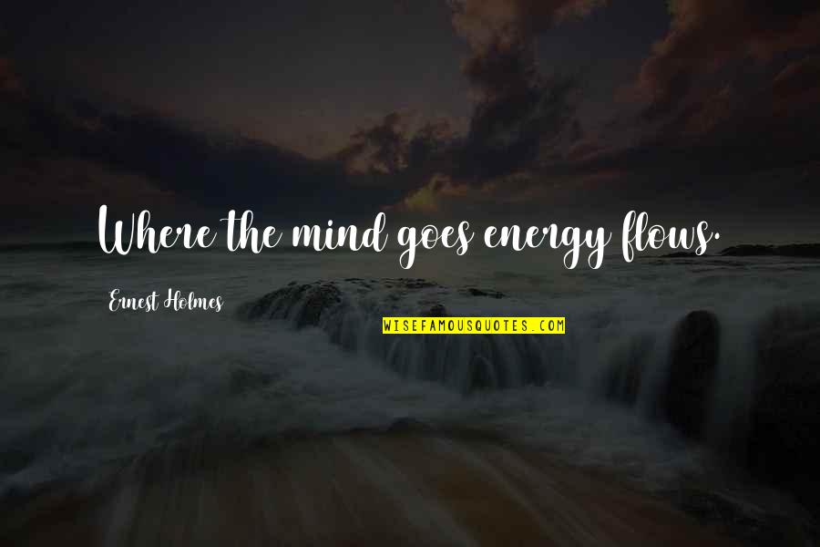 Attraction Law Quotes By Ernest Holmes: Where the mind goes energy flows.