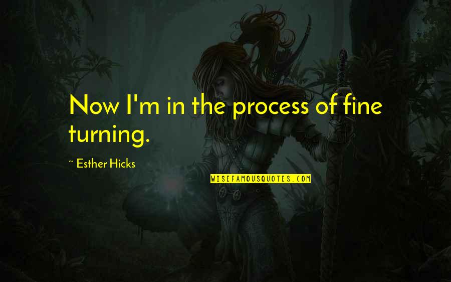 Attraction Law Quotes By Esther Hicks: Now I'm in the process of fine turning.