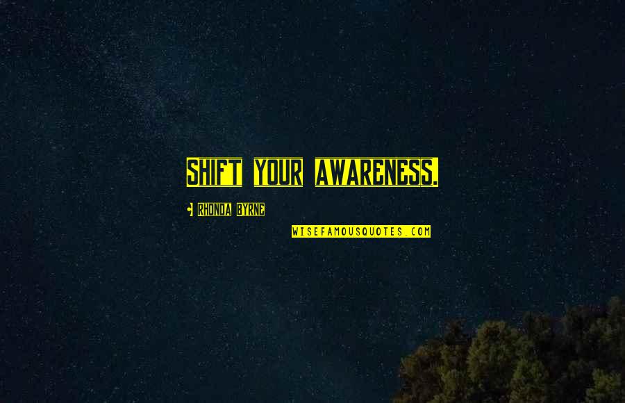 Attraction Quotes By Rhonda Byrne: Shift your awareness.