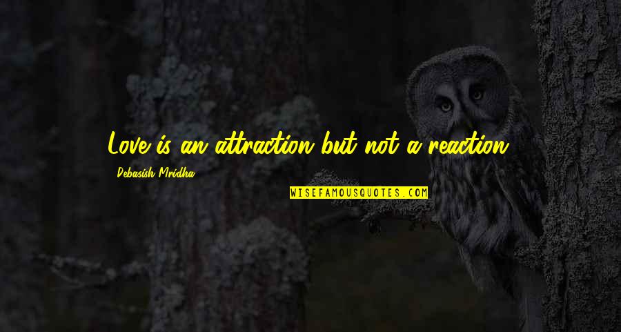 Attraction To Intelligence Quotes By Debasish Mridha: Love is an attraction but not a reaction.