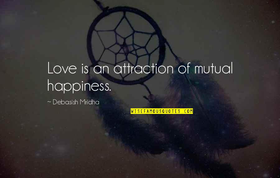 Attraction To Intelligence Quotes By Debasish Mridha: Love is an attraction of mutual happiness.