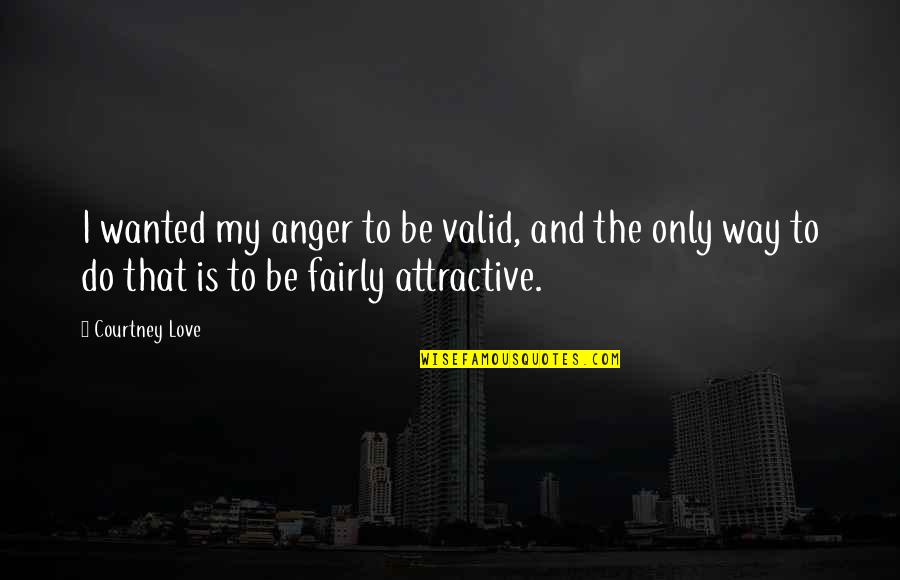 Attractive Love Quotes By Courtney Love: I wanted my anger to be valid, and