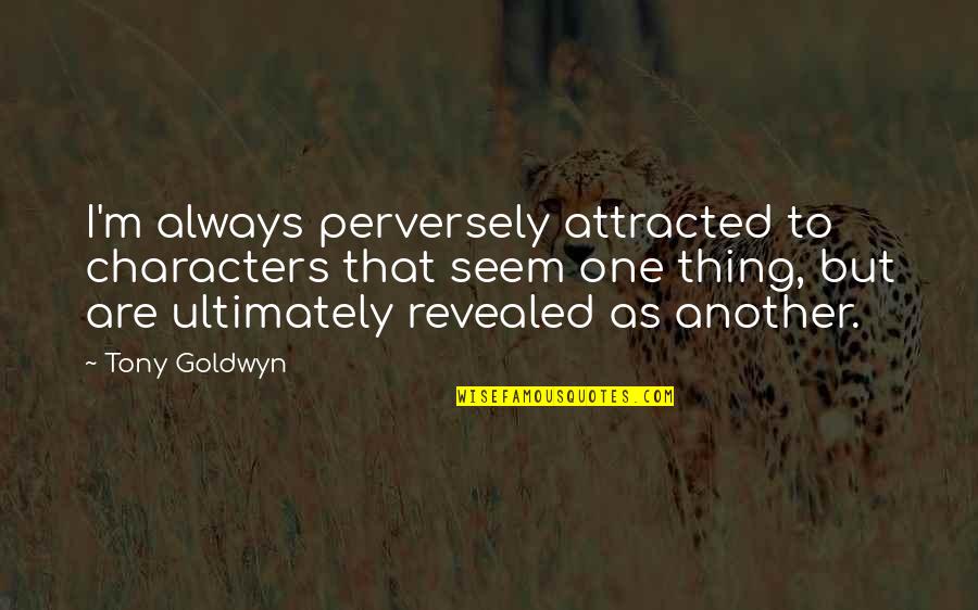 Attractive Mind Quotes By Tony Goldwyn: I'm always perversely attracted to characters that seem Attractive Mind Quotes By Tony Goldwyn: I'm always perversely attracted to characters that seem