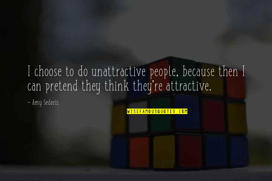 Attractive People Quotes By Amy Sedaris: I choose to do unattractive people, because then Attractive People Quotes By Amy Sedaris: I choose to do unattractive people, because then