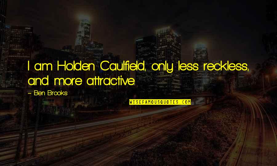 Attractive Quotes By Ben Brooks: I am Holden Caulfield, only less reckless, and