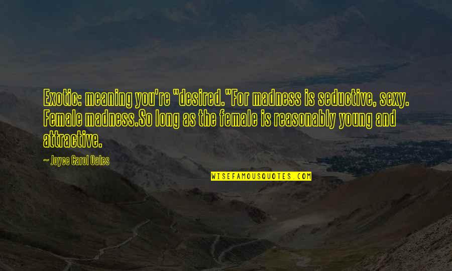 Attractive Quotes By Joyce Carol Oates: Exotic: meaning you're "desired."For madness is seductive, sexy. Attractive Quotes By Joyce Carol Oates: Exotic: meaning you're "desired."For madness is seductive, sexy.