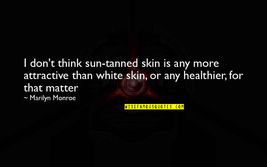 Attractive Quotes By Marilyn Monroe: I don't think sun-tanned skin is any more Attractive Quotes By Marilyn Monroe: I don't think sun-tanned skin is any more