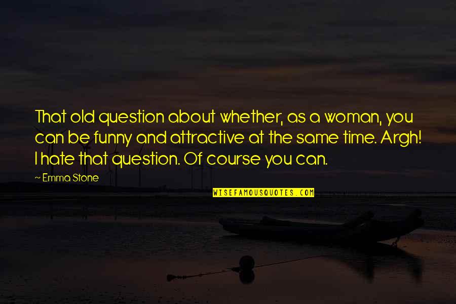 Attractive Woman Quotes By Emma Stone: That old question about whether, as a woman,
