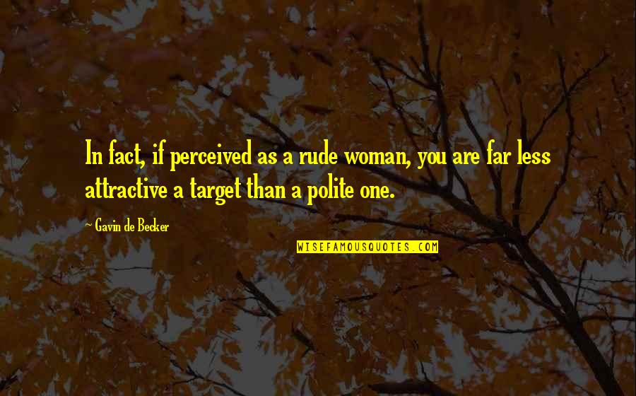 Attractive Woman Quotes By Gavin De Becker: In fact, if perceived as a rude woman,