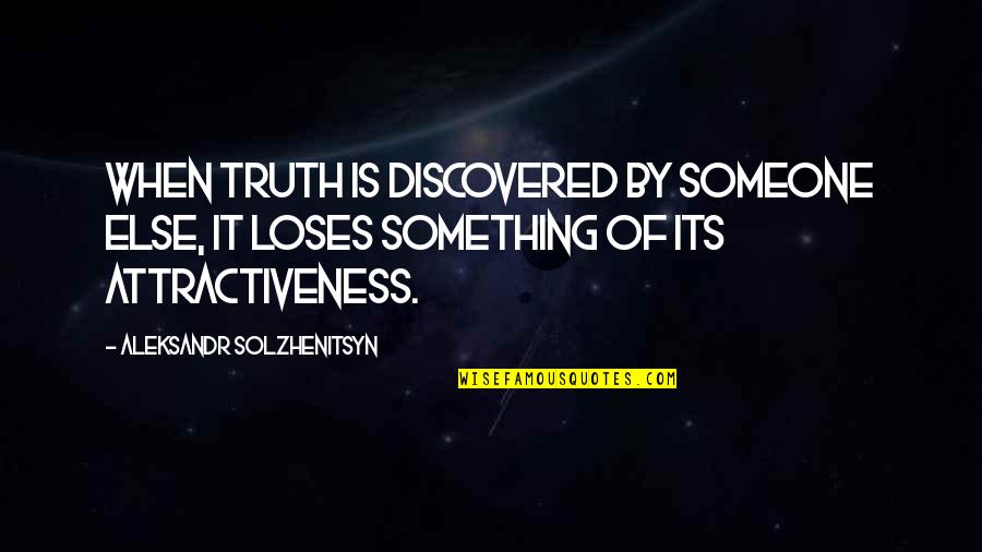 Attractiveness Quotes By Aleksandr Solzhenitsyn: When truth is discovered by someone else, it