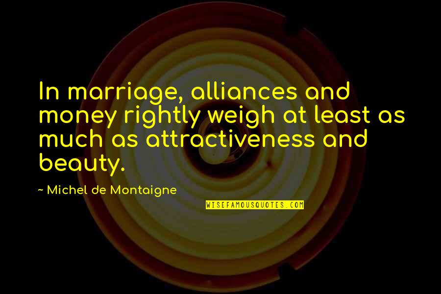 Attractiveness Quotes By Michel De Montaigne: In marriage, alliances and money rightly weigh at Attractiveness Quotes By Michel De Montaigne: In marriage, alliances and money rightly weigh at