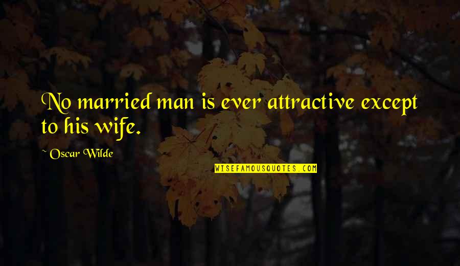 Attractiveness Quotes By Oscar Wilde: No married man is ever attractive except to
