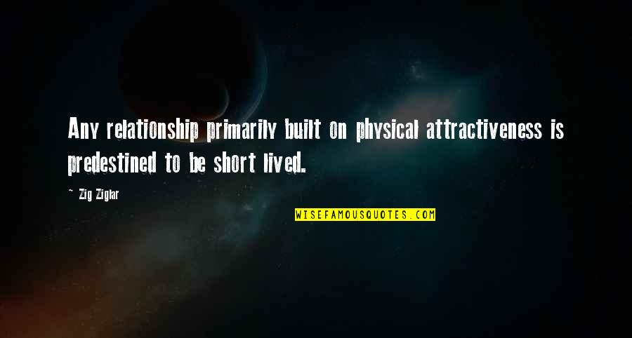 Attractiveness Quotes By Zig Ziglar: Any relationship primarily built on physical attractiveness is