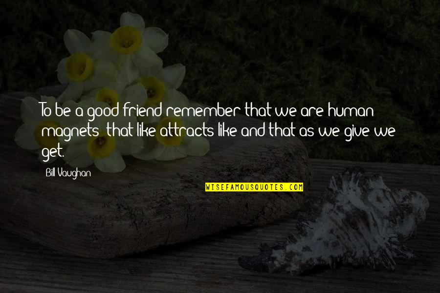 Attracts Quotes By Bill Vaughan: To be a good friend remember that we