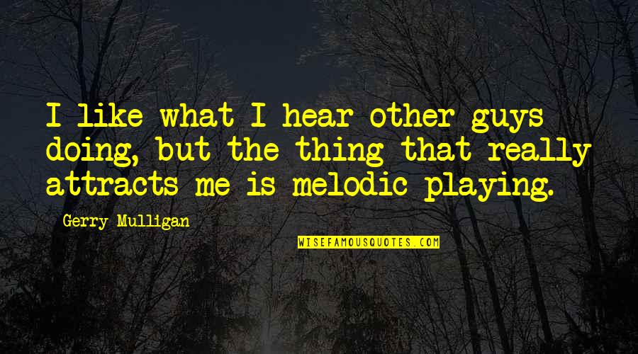 Attracts Quotes By Gerry Mulligan: I like what I hear other guys doing,