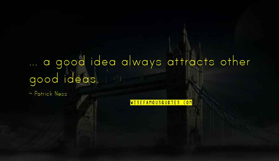 Attracts Quotes By Patrick Ness: ... a good idea always attracts other good