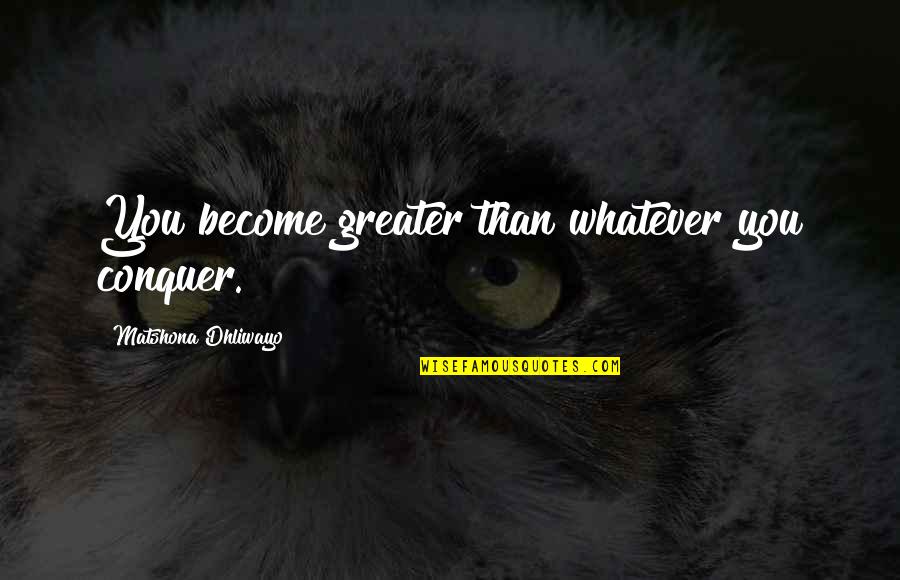 Attraper En Quotes By Matshona Dhliwayo: You become greater than whatever you conquer.