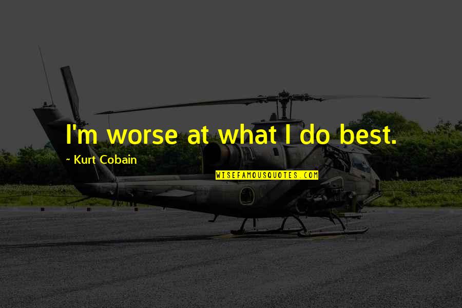 Attraversa Wine Quotes By Kurt Cobain: I'm worse at what I do best. Attraversa Wine Quotes By Kurt Cobain: I'm worse at what I do best.