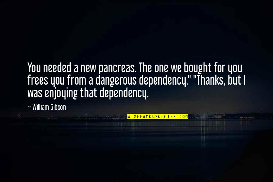 Attraversiamo Italian Quotes By William Gibson: You needed a new pancreas. The one we Attraversiamo Italian Quotes By William Gibson: You needed a new pancreas. The one we