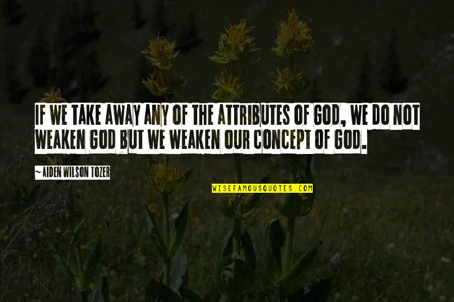 Attributes Of God Quotes By Aiden Wilson Tozer: If we take away any of the attributes