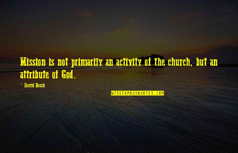 Attributes Of God Quotes By David Bosch: Mission is not primarily an activity of the