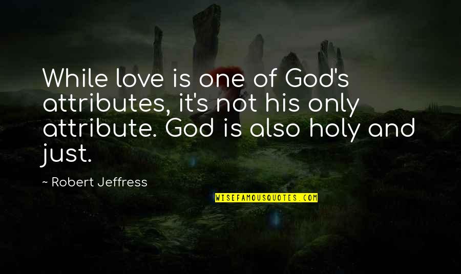 Attributes Of God Quotes By Robert Jeffress: While love is one of God's attributes, it's
