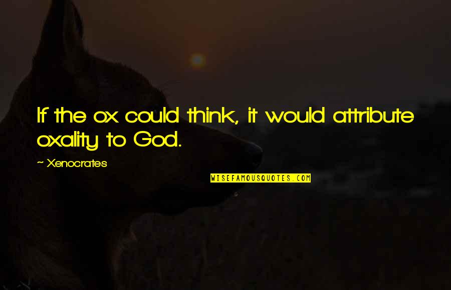 Attributes Of God Quotes By Xenocrates: If the ox could think, it would attribute