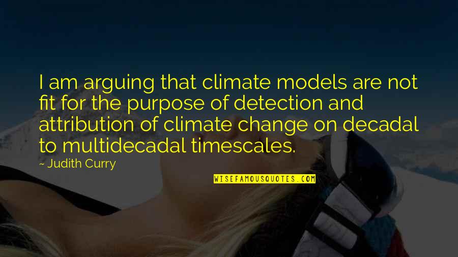 Attribution Quotes By Judith Curry: I am arguing that climate models are not