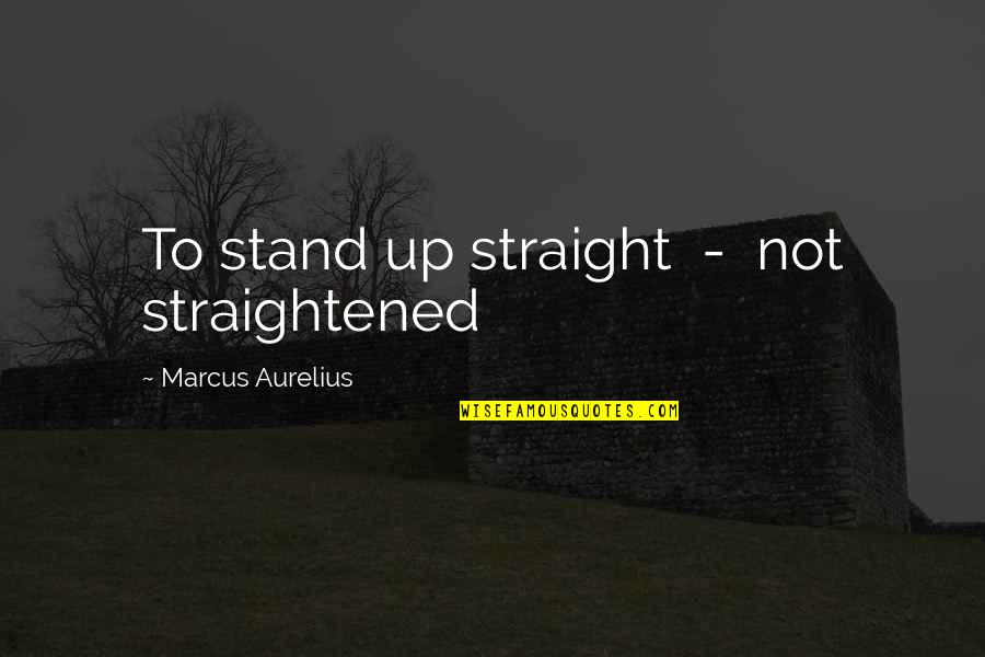 Attributive Quotes By Marcus Aurelius: To stand up straight - not straightened