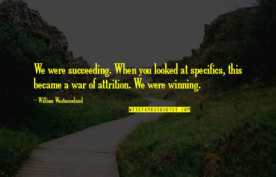 Attrition Quotes By William Westmoreland: We were succeeding. When you looked at specifics,