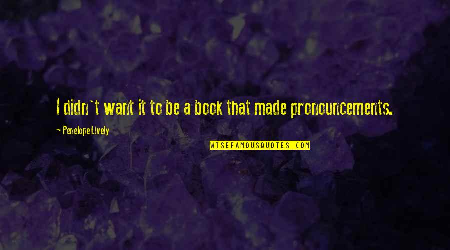 Attroney General Quotes By Penelope Lively: I didn't want it to be a book Attroney General Quotes By Penelope Lively: I didn't want it to be a book